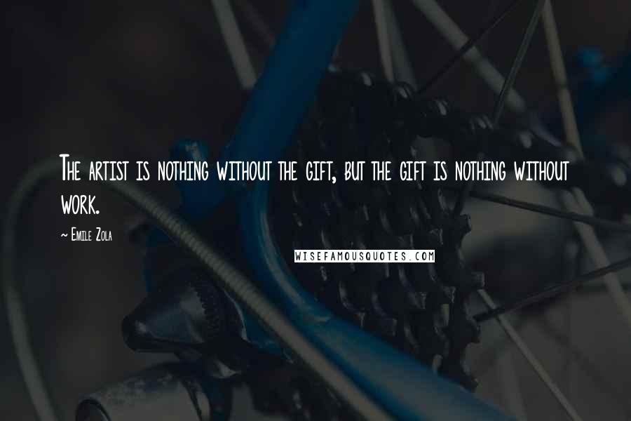 Emile Zola Quotes: The artist is nothing without the gift, but the gift is nothing without work.