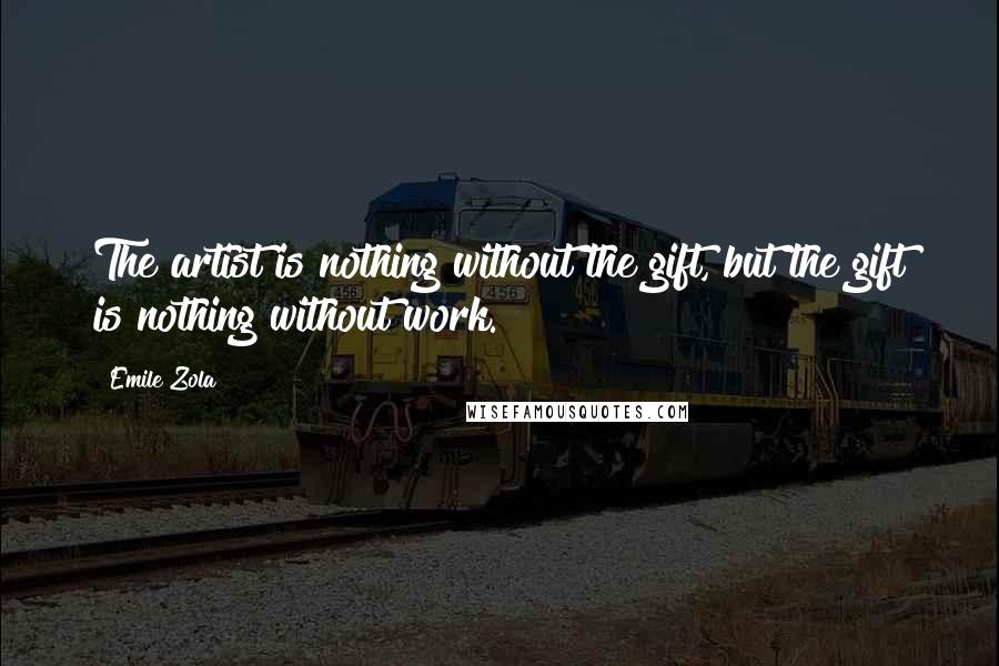 Emile Zola Quotes: The artist is nothing without the gift, but the gift is nothing without work.