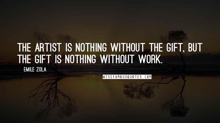 Emile Zola Quotes: The artist is nothing without the gift, but the gift is nothing without work.