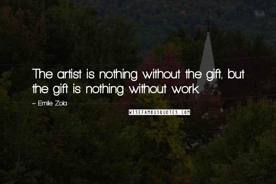 Emile Zola Quotes: The artist is nothing without the gift, but the gift is nothing without work.