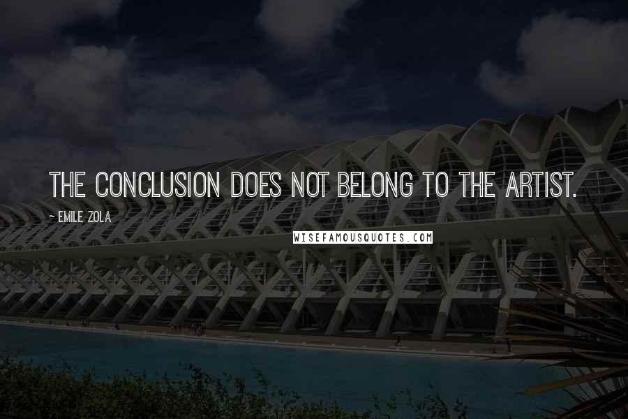 Emile Zola Quotes: The conclusion does not belong to the artist.