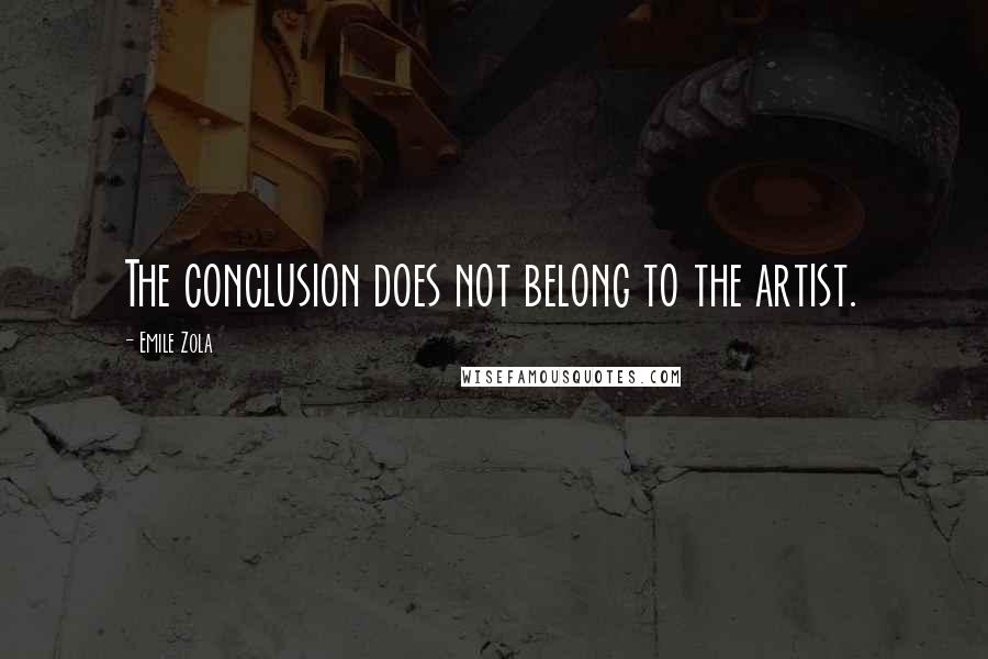 Emile Zola Quotes: The conclusion does not belong to the artist.