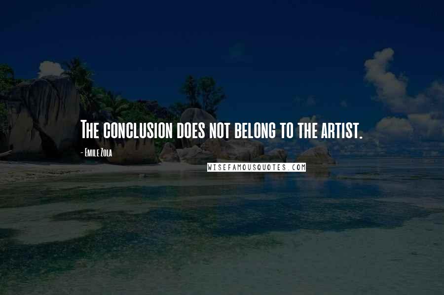 Emile Zola Quotes: The conclusion does not belong to the artist.