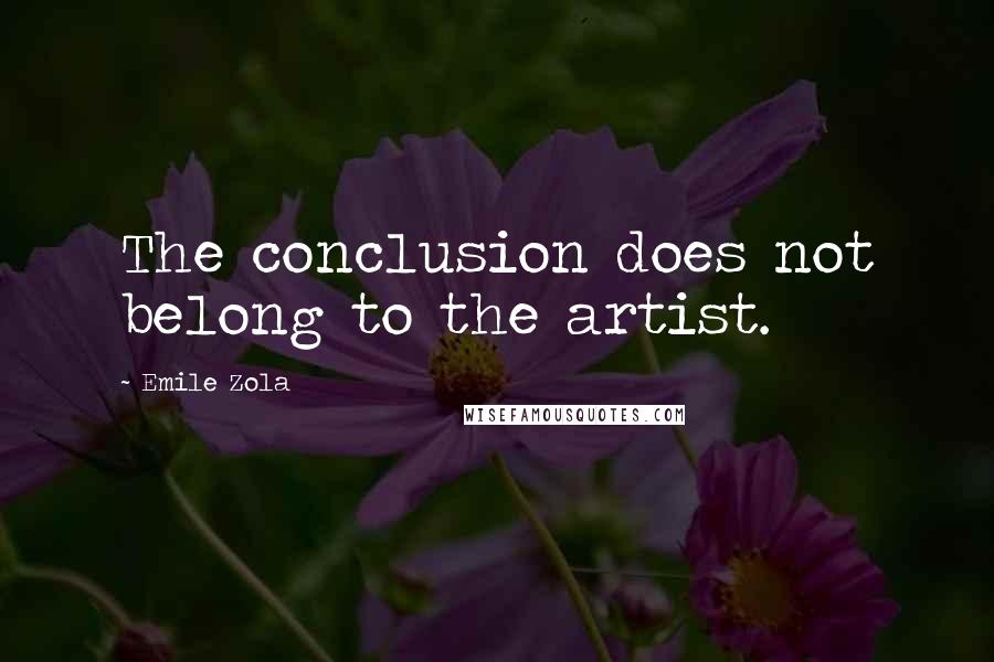 Emile Zola Quotes: The conclusion does not belong to the artist.