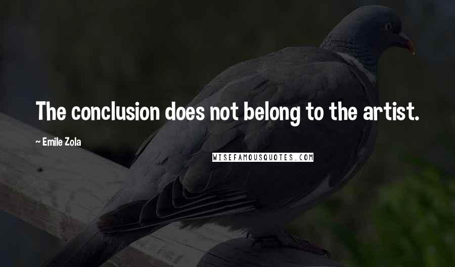 Emile Zola Quotes: The conclusion does not belong to the artist.