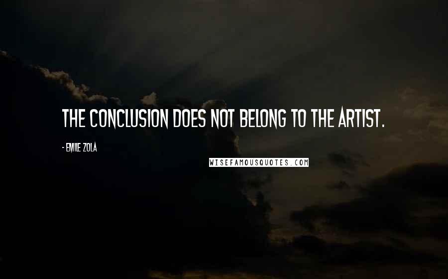 Emile Zola Quotes: The conclusion does not belong to the artist.