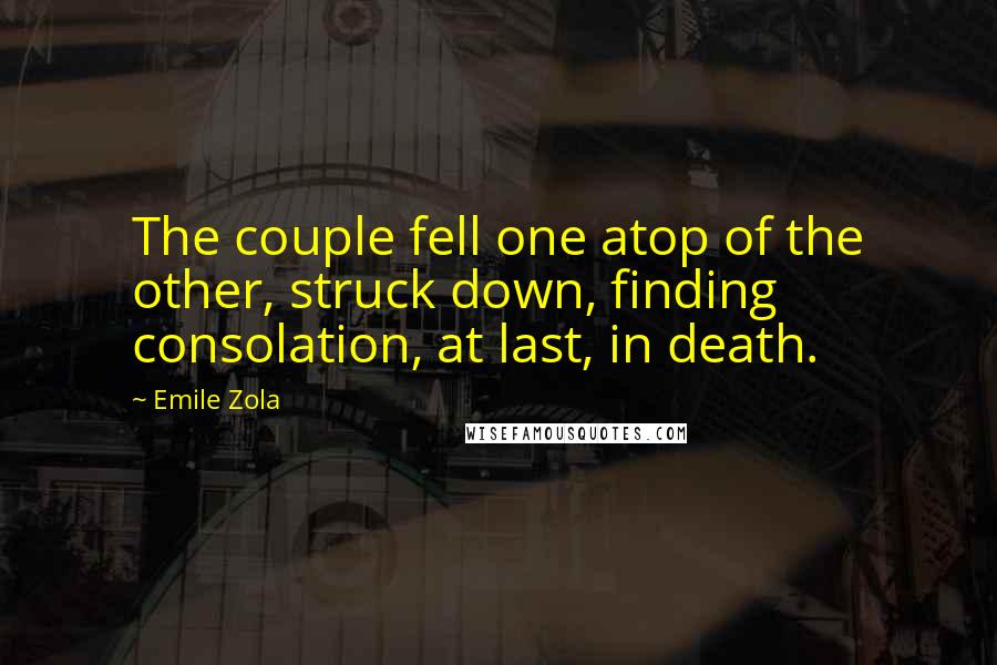 Emile Zola Quotes: The couple fell one atop of the other, struck down, finding consolation, at last, in death.