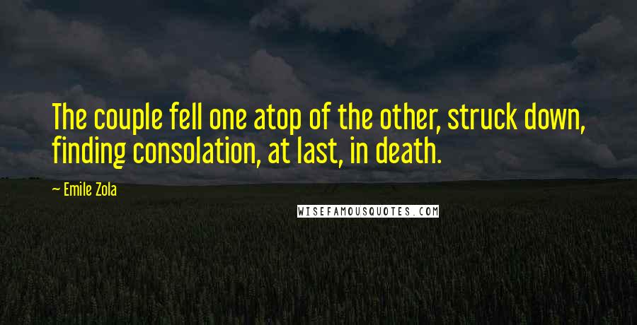 Emile Zola Quotes: The couple fell one atop of the other, struck down, finding consolation, at last, in death.