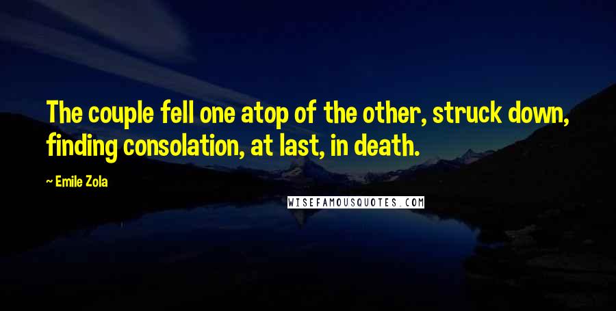 Emile Zola Quotes: The couple fell one atop of the other, struck down, finding consolation, at last, in death.