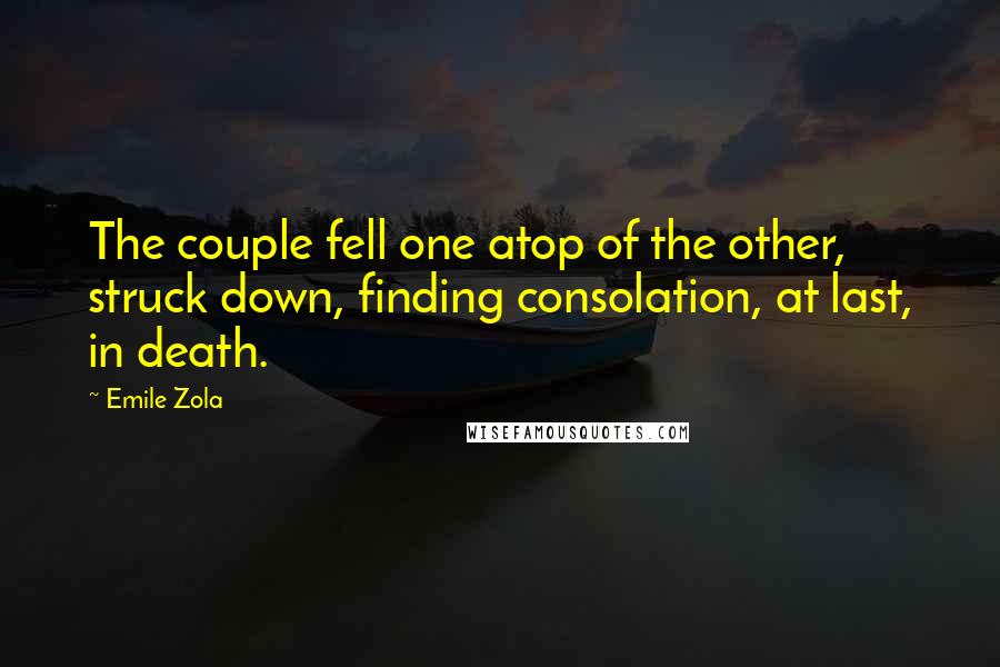 Emile Zola Quotes: The couple fell one atop of the other, struck down, finding consolation, at last, in death.