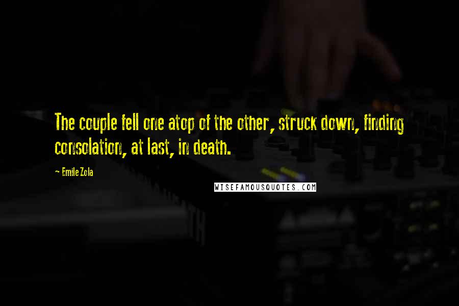 Emile Zola Quotes: The couple fell one atop of the other, struck down, finding consolation, at last, in death.