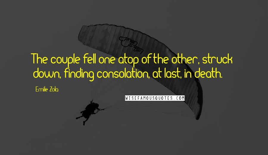 Emile Zola Quotes: The couple fell one atop of the other, struck down, finding consolation, at last, in death.