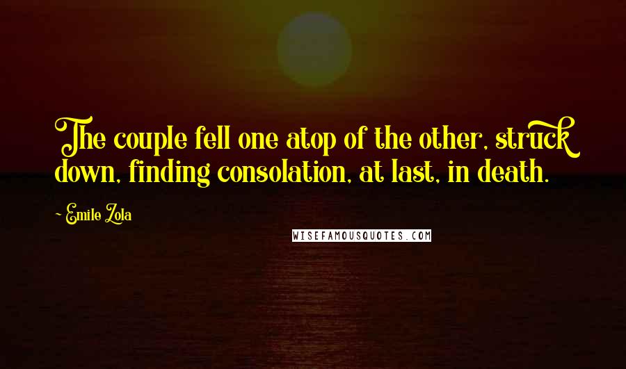 Emile Zola Quotes: The couple fell one atop of the other, struck down, finding consolation, at last, in death.