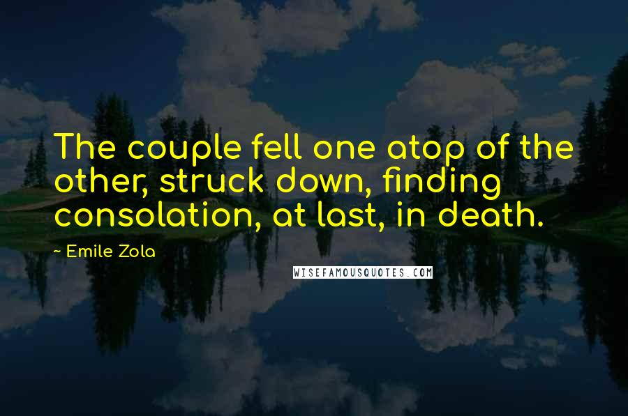 Emile Zola Quotes: The couple fell one atop of the other, struck down, finding consolation, at last, in death.