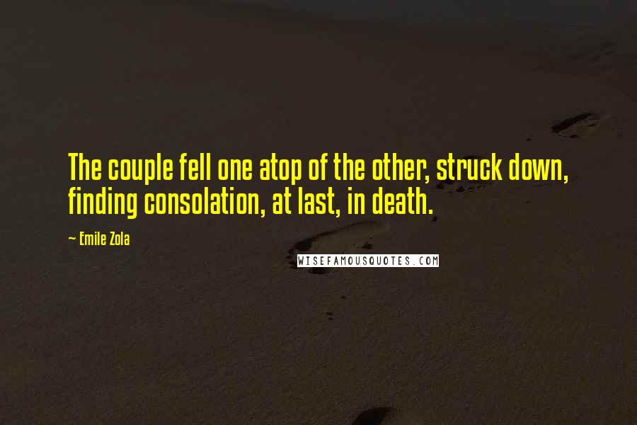 Emile Zola Quotes: The couple fell one atop of the other, struck down, finding consolation, at last, in death.