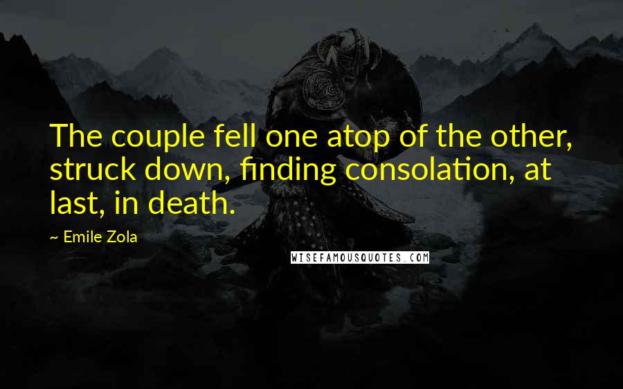 Emile Zola Quotes: The couple fell one atop of the other, struck down, finding consolation, at last, in death.