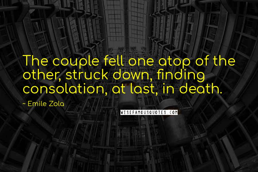 Emile Zola Quotes: The couple fell one atop of the other, struck down, finding consolation, at last, in death.