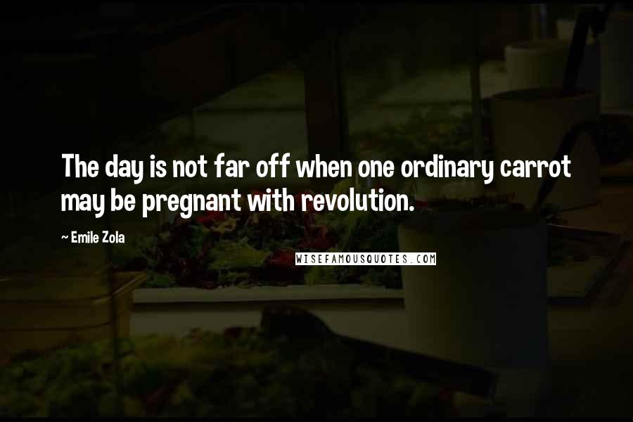 Emile Zola Quotes: The day is not far off when one ordinary carrot may be pregnant with revolution.