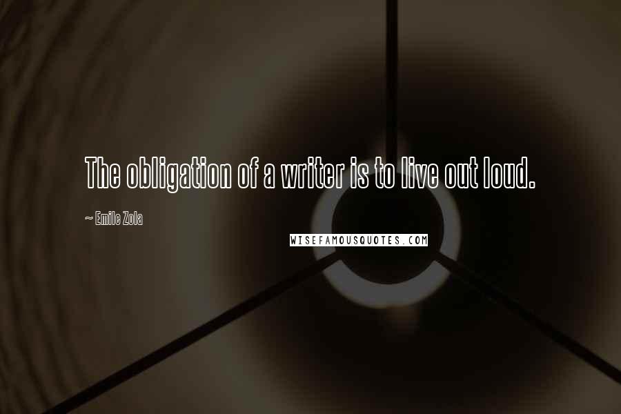 Emile Zola Quotes: The obligation of a writer is to live out loud.