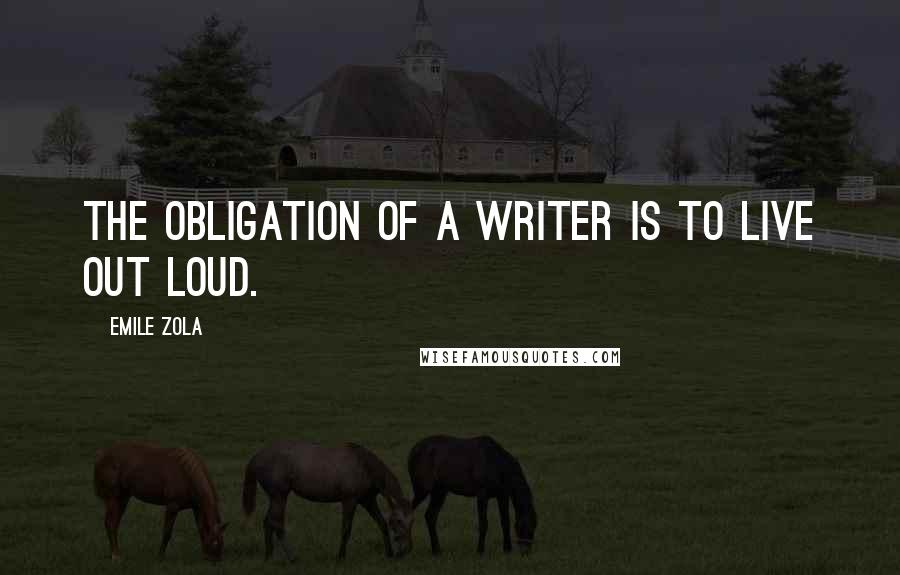 Emile Zola Quotes: The obligation of a writer is to live out loud.