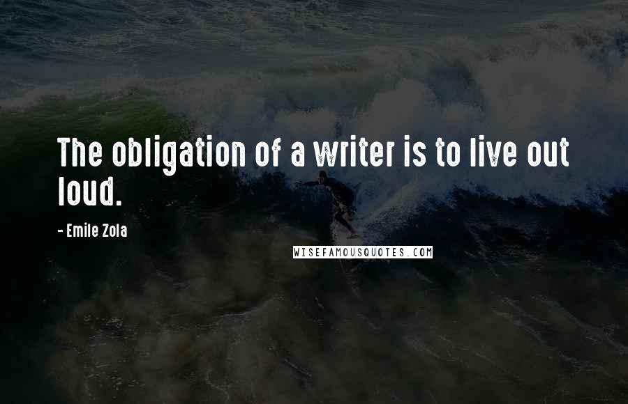 Emile Zola Quotes: The obligation of a writer is to live out loud.