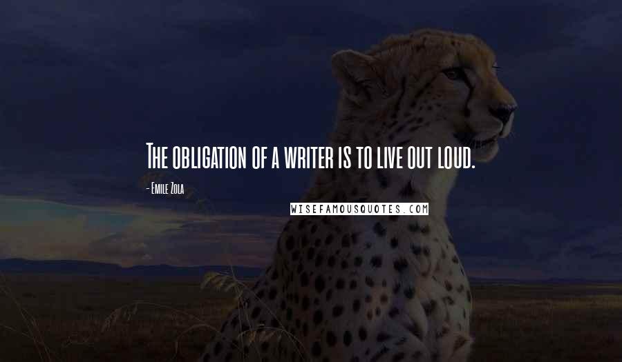 Emile Zola Quotes: The obligation of a writer is to live out loud.