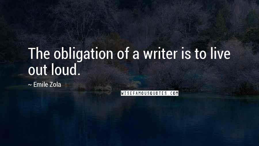 Emile Zola Quotes: The obligation of a writer is to live out loud.