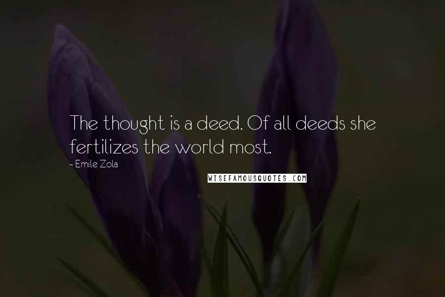 Emile Zola Quotes: The thought is a deed. Of all deeds she fertilizes the world most.