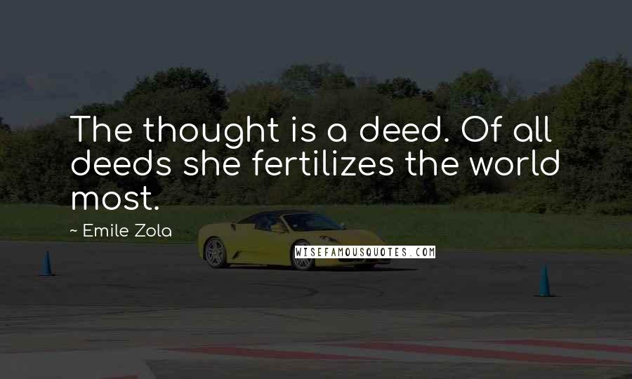 Emile Zola Quotes: The thought is a deed. Of all deeds she fertilizes the world most.