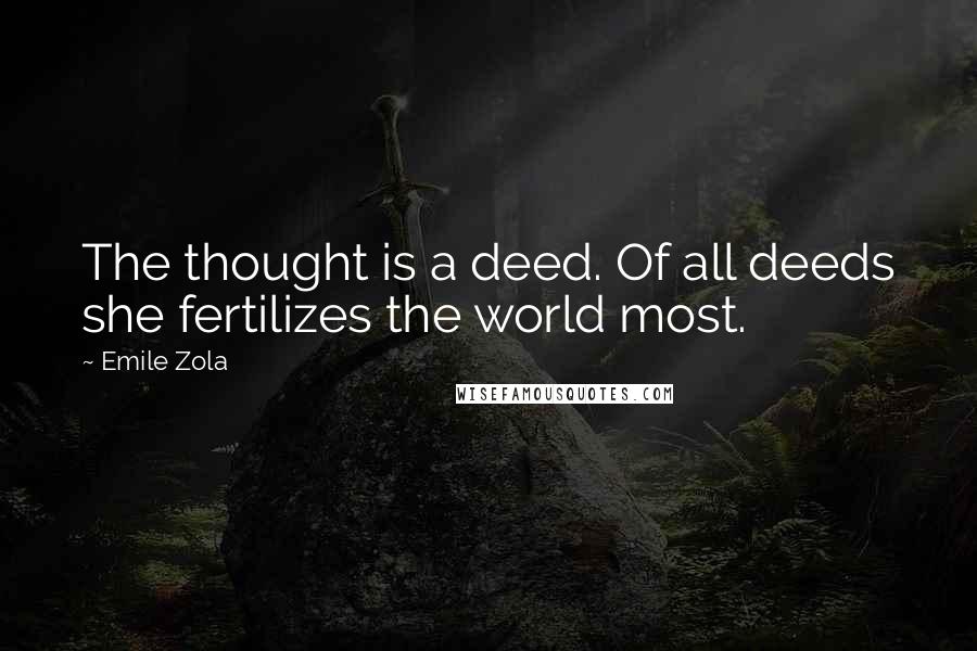 Emile Zola Quotes: The thought is a deed. Of all deeds she fertilizes the world most.