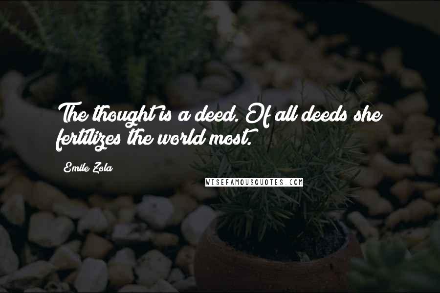 Emile Zola Quotes: The thought is a deed. Of all deeds she fertilizes the world most.