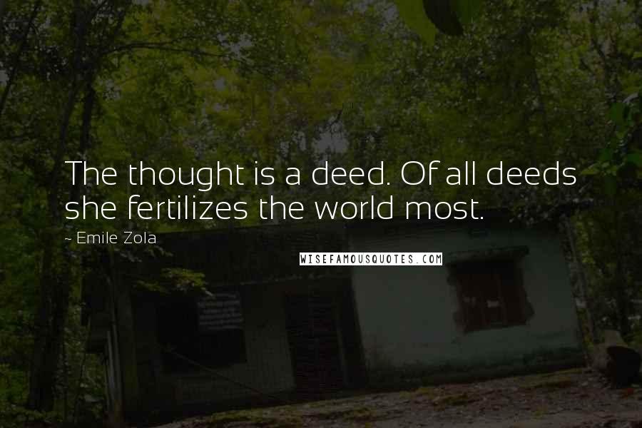 Emile Zola Quotes: The thought is a deed. Of all deeds she fertilizes the world most.