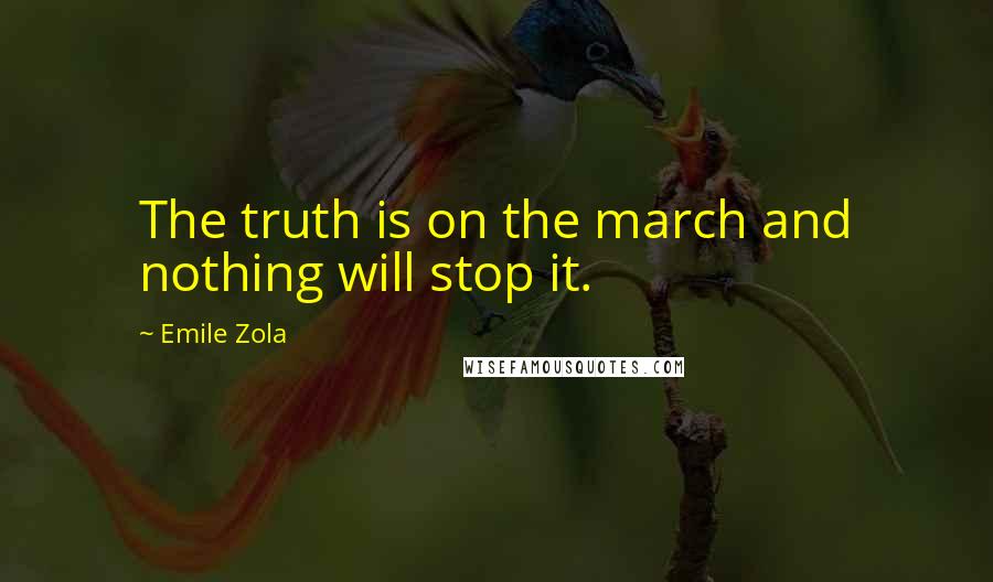 Emile Zola Quotes: The truth is on the march and nothing will stop it.