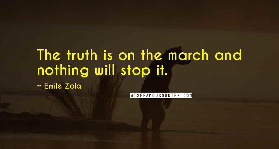 Emile Zola Quotes: The truth is on the march and nothing will stop it.