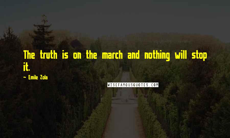 Emile Zola Quotes: The truth is on the march and nothing will stop it.