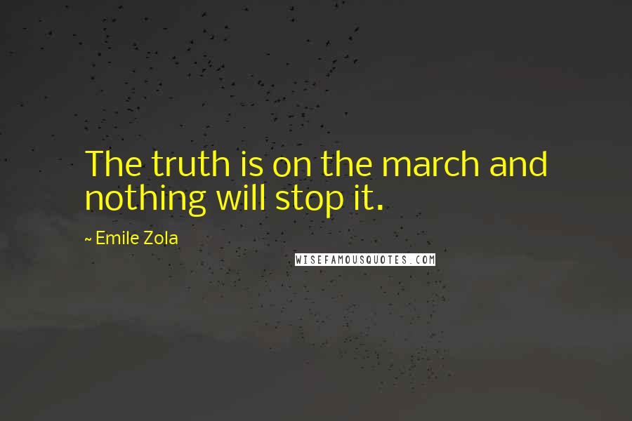 Emile Zola Quotes: The truth is on the march and nothing will stop it.