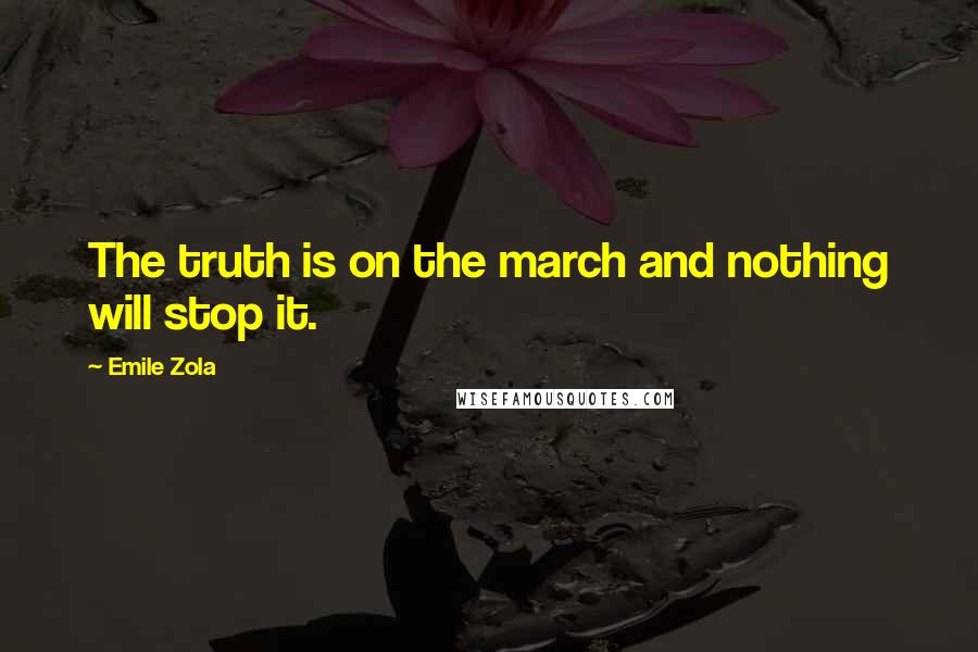 Emile Zola Quotes: The truth is on the march and nothing will stop it.