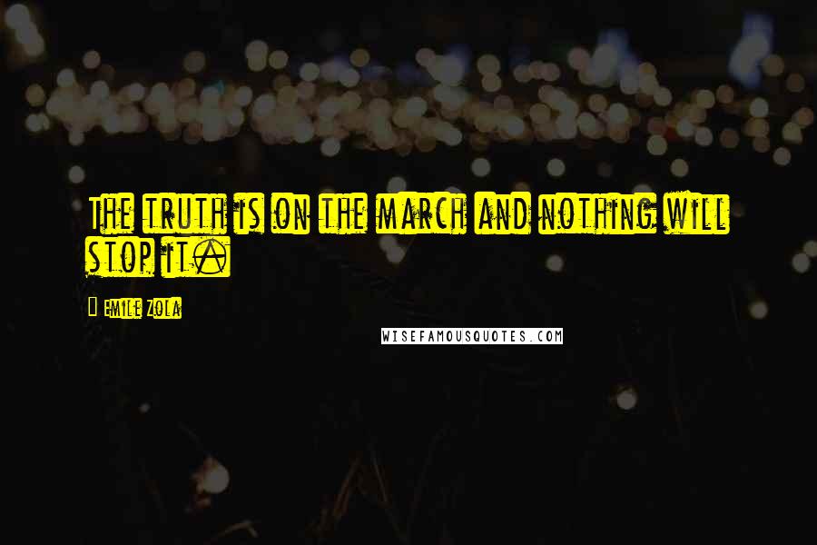 Emile Zola Quotes: The truth is on the march and nothing will stop it.