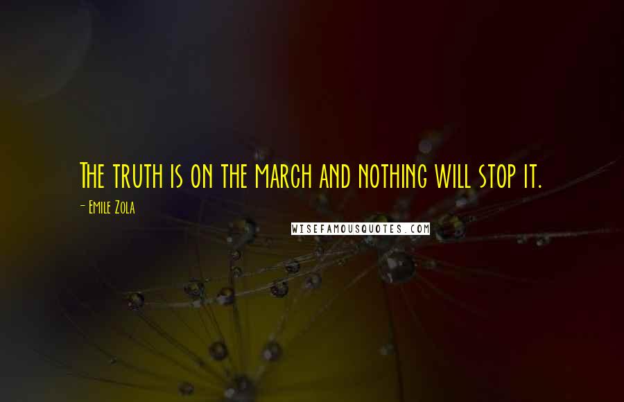 Emile Zola Quotes: The truth is on the march and nothing will stop it.