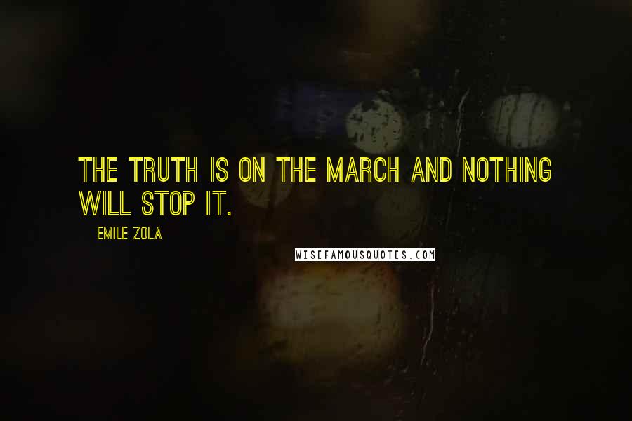 Emile Zola Quotes: The truth is on the march and nothing will stop it.