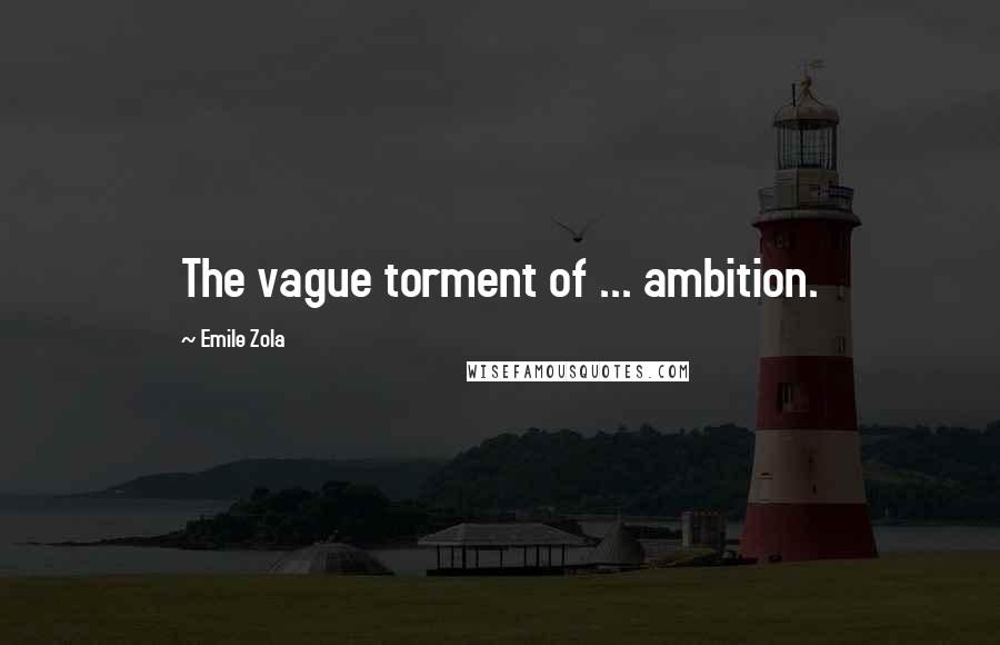 Emile Zola Quotes: The vague torment of ... ambition.