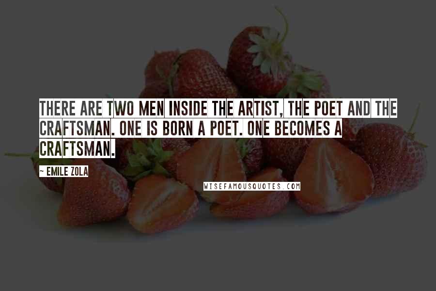 Emile Zola Quotes: There are two men inside the artist, the poet and the craftsman. One is born a poet. One becomes a craftsman.