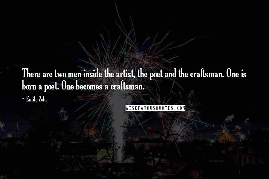 Emile Zola Quotes: There are two men inside the artist, the poet and the craftsman. One is born a poet. One becomes a craftsman.
