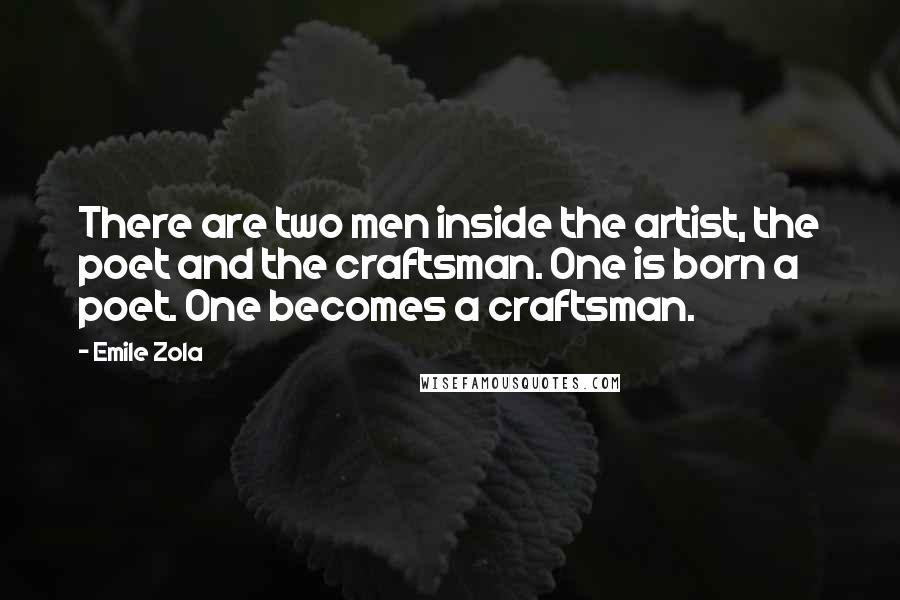 Emile Zola Quotes: There are two men inside the artist, the poet and the craftsman. One is born a poet. One becomes a craftsman.