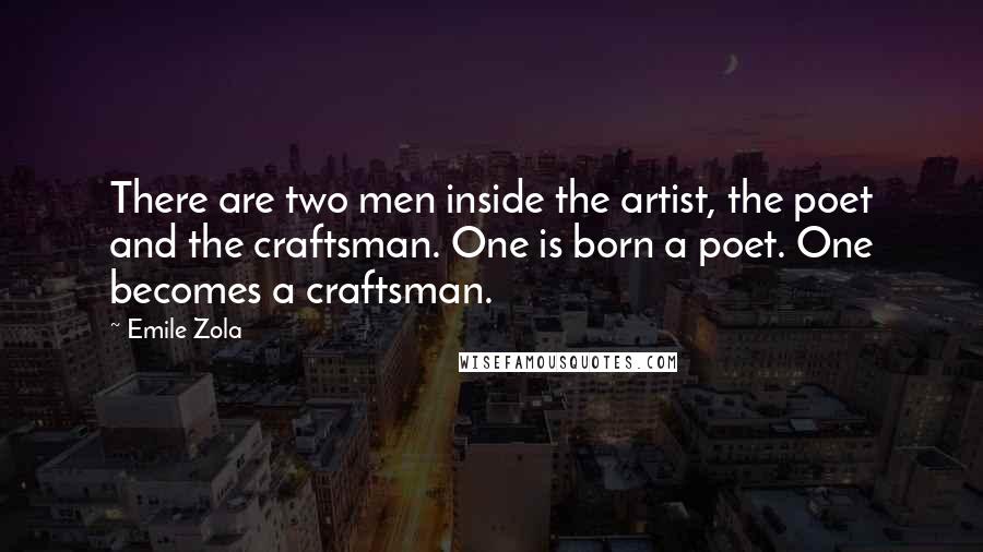 Emile Zola Quotes: There are two men inside the artist, the poet and the craftsman. One is born a poet. One becomes a craftsman.