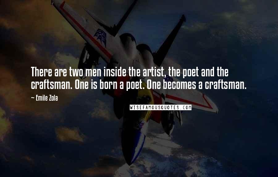 Emile Zola Quotes: There are two men inside the artist, the poet and the craftsman. One is born a poet. One becomes a craftsman.