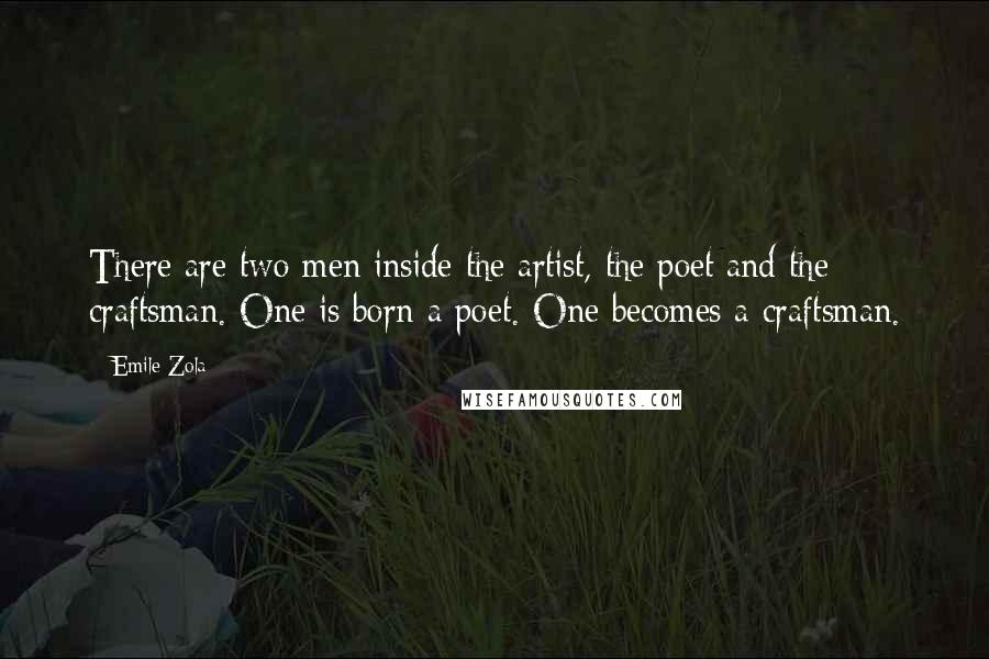 Emile Zola Quotes: There are two men inside the artist, the poet and the craftsman. One is born a poet. One becomes a craftsman.