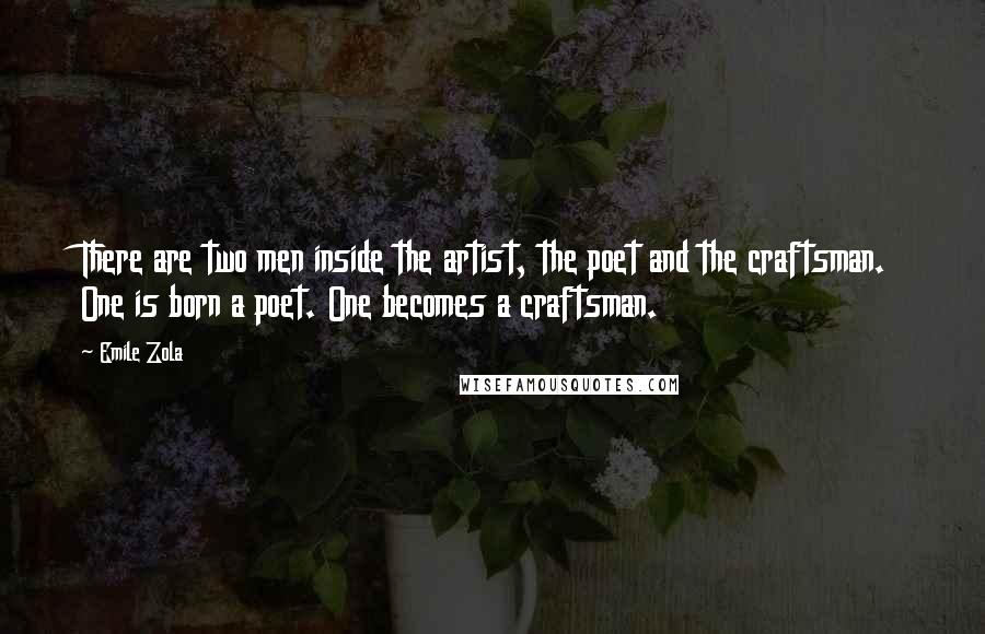 Emile Zola Quotes: There are two men inside the artist, the poet and the craftsman. One is born a poet. One becomes a craftsman.