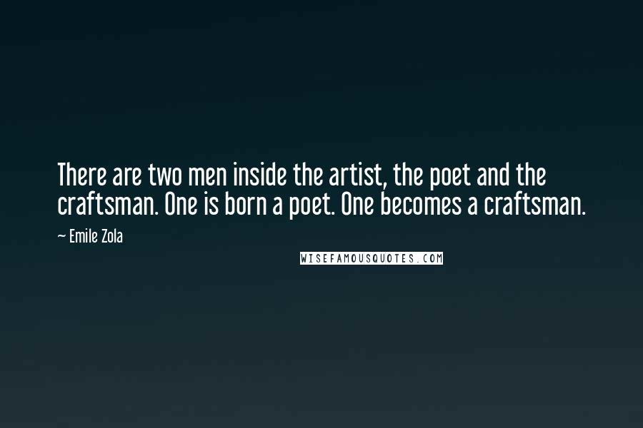 Emile Zola Quotes: There are two men inside the artist, the poet and the craftsman. One is born a poet. One becomes a craftsman.