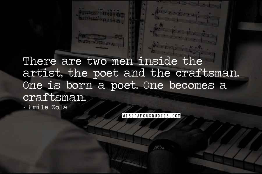 Emile Zola Quotes: There are two men inside the artist, the poet and the craftsman. One is born a poet. One becomes a craftsman.